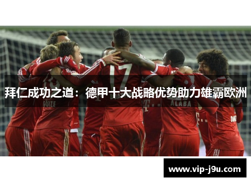拜仁成功之道：德甲十大战略优势助力雄霸欧洲
