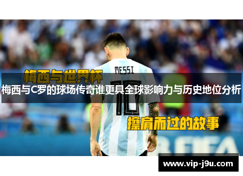梅西与C罗的球场传奇谁更具全球影响力与历史地位分析