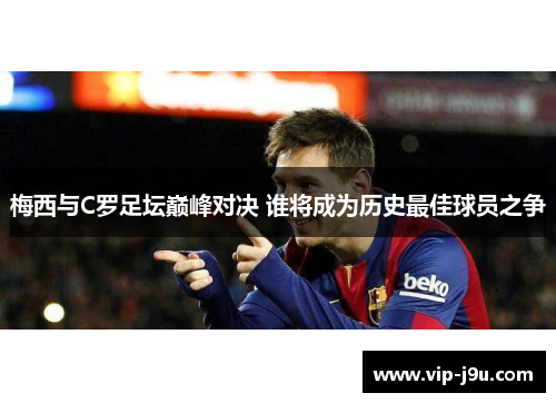 梅西与C罗足坛巅峰对决 谁将成为历史最佳球员之争