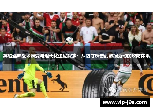 英超经典战术演变与现代化进程探索：从防守反击到数据驱动的攻防体系