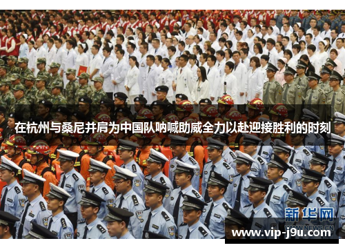在杭州与桑尼并肩为中国队呐喊助威全力以赴迎接胜利的时刻