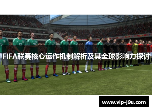 FIFA联赛核心运作机制解析及其全球影响力探讨