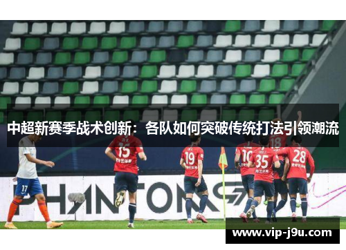 中超新赛季战术创新：各队如何突破传统打法引领潮流