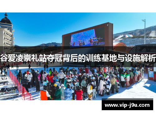谷爱凌崇礼站夺冠背后的训练基地与设施解析