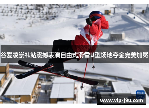 谷爱凌崇礼站震撼表演自由式滑雪U型场地夺金完美加冕