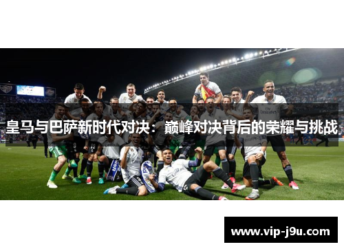 皇马与巴萨新时代对决：巅峰对决背后的荣耀与挑战