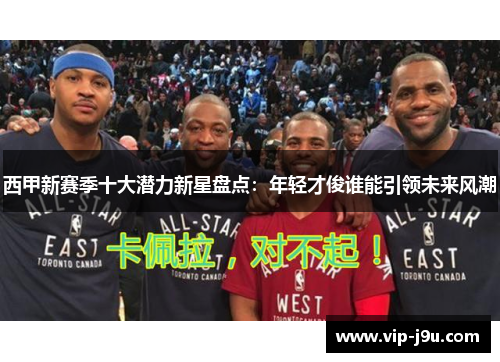 西甲新赛季十大潜力新星盘点：年轻才俊谁能引领未来风潮