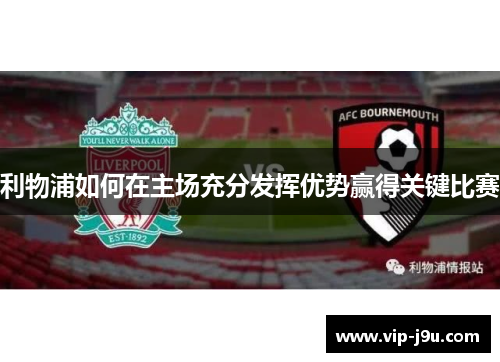 利物浦如何在主场充分发挥优势赢得关键比赛