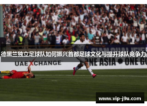 德黑兰独立足球队如何振兴首都足球文化与提升球队竞争力