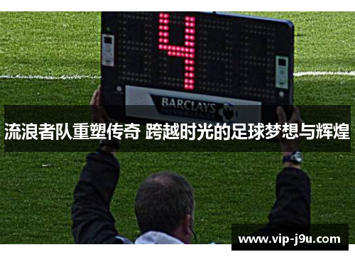 流浪者队重塑传奇 跨越时光的足球梦想与辉煌