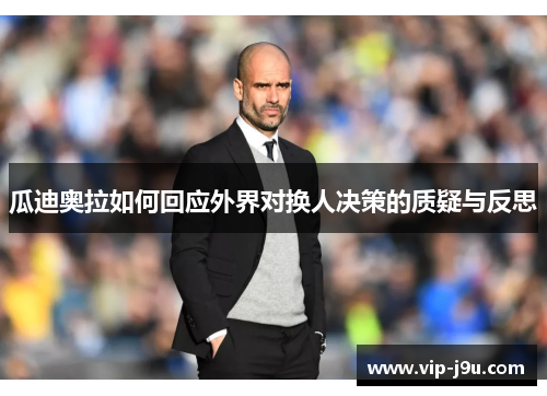 瓜迪奥拉如何回应外界对换人决策的质疑与反思