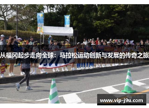 从福冈起步走向全球：马拉松运动创新与发展的传奇之旅