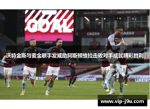 沃特金斯与麦金联手发威助阿斯顿维拉击败对手成就精彩胜利