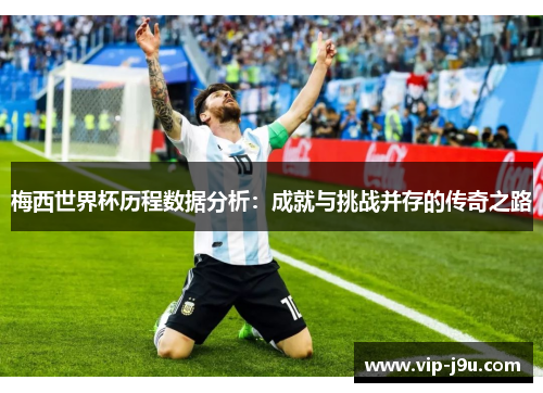 梅西世界杯历程数据分析：成就与挑战并存的传奇之路