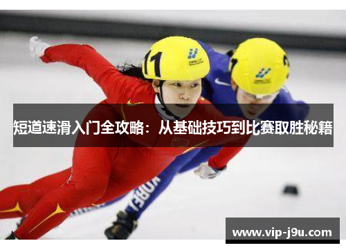 短道速滑入门全攻略：从基础技巧到比赛取胜秘籍