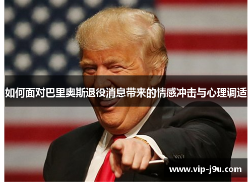 如何面对巴里奥斯退役消息带来的情感冲击与心理调适