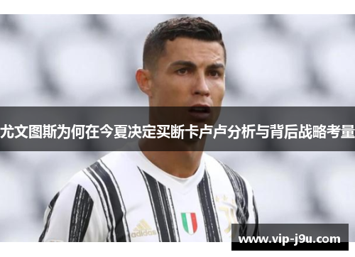 尤文图斯为何在今夏决定买断卡卢卢分析与背后战略考量