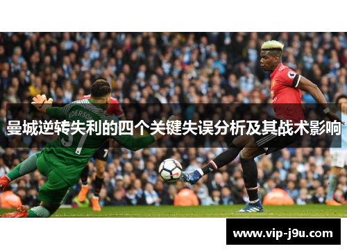 曼城逆转失利的四个关键失误分析及其战术影响