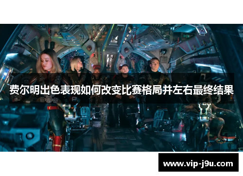 费尔明出色表现如何改变比赛格局并左右最终结果