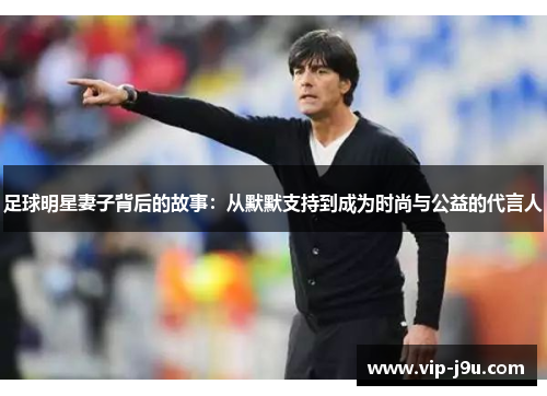 足球明星妻子背后的故事：从默默支持到成为时尚与公益的代言人