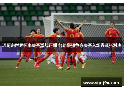 迈阿密世界杯半决赛激战正酣 各路豪强争夺决赛入场券紧张对决