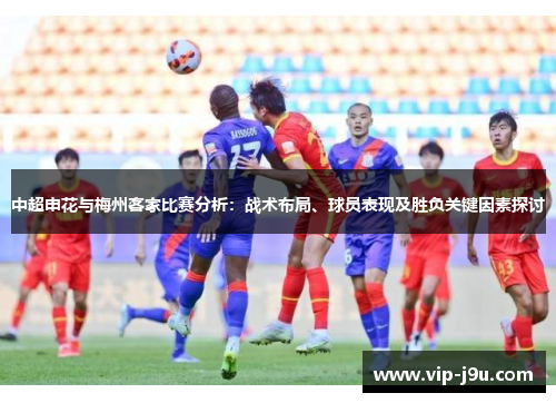 中超申花与梅州客家比赛分析：战术布局、球员表现及胜负关键因素探讨