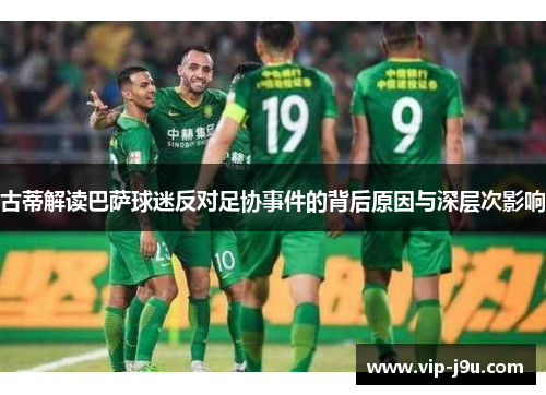古蒂解读巴萨球迷反对足协事件的背后原因与深层次影响