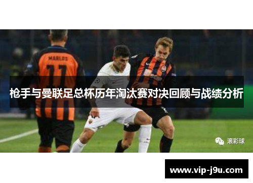 枪手与曼联足总杯历年淘汰赛对决回顾与战绩分析