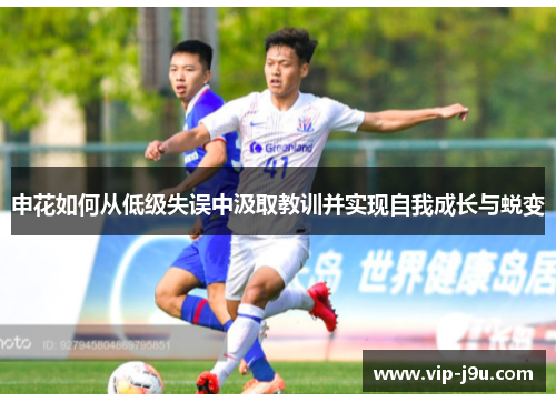 申花如何从低级失误中汲取教训并实现自我成长与蜕变