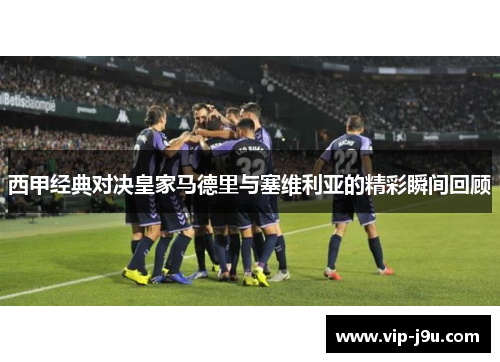西甲经典对决皇家马德里与塞维利亚的精彩瞬间回顾