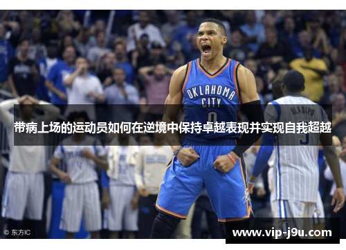带病上场的运动员如何在逆境中保持卓越表现并实现自我超越