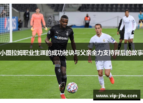 小图拉姆职业生涯的成功秘诀与父亲全力支持背后的故事