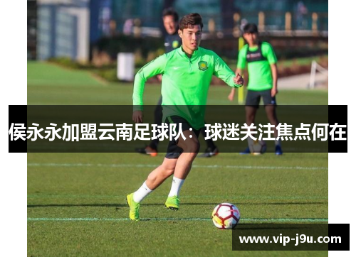 侯永永加盟云南足球队：球迷关注焦点何在