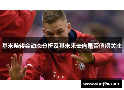 基米希转会动态分析及其未来去向是否值得关注
