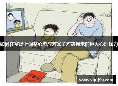 如何在赛场上调整心态应对父子对决带来的巨大心理压力