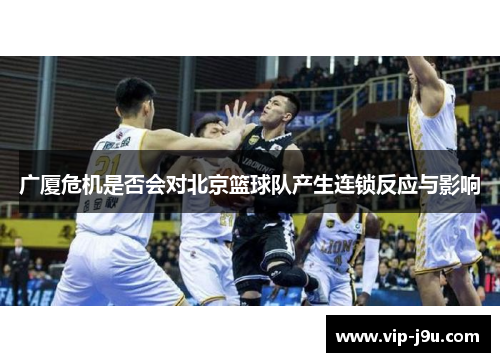 广厦危机是否会对北京篮球队产生连锁反应与影响