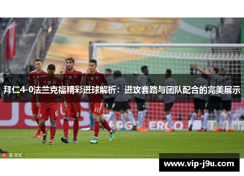 拜仁4-0法兰克福精彩进球解析：进攻套路与团队配合的完美展示