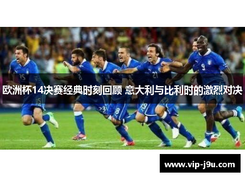 欧洲杯14决赛经典时刻回顾 意大利与比利时的激烈对决