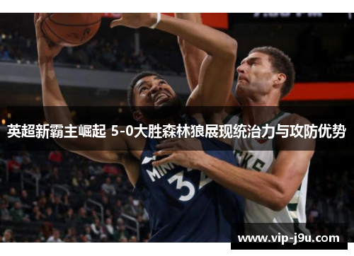 英超新霸主崛起 5-0大胜森林狼展现统治力与攻防优势