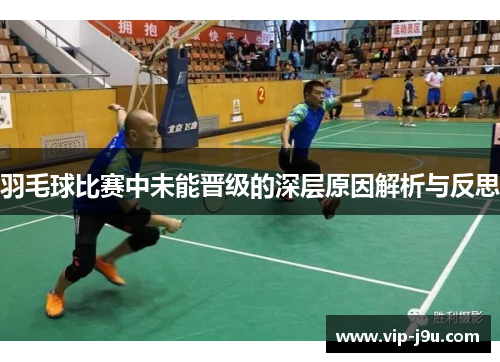 羽毛球比赛中未能晋级的深层原因解析与反思