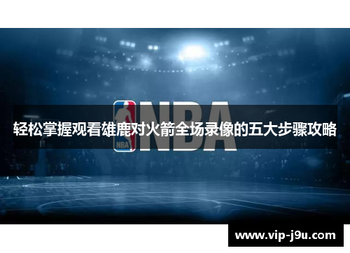 轻松掌握观看雄鹿对火箭全场录像的五大步骤攻略