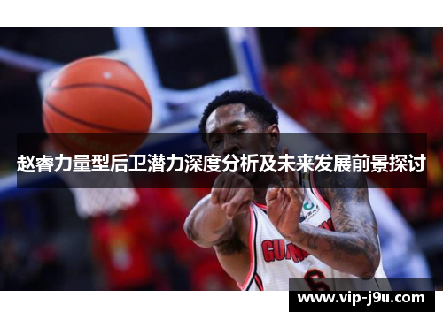赵睿力量型后卫潜力深度分析及未来发展前景探讨