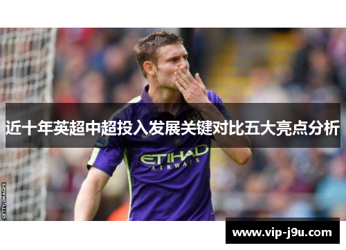 近十年英超中超投入发展关键对比五大亮点分析