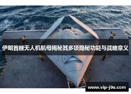 伊朗首艘无人机航母揭秘其多项隐秘功能与战略意义