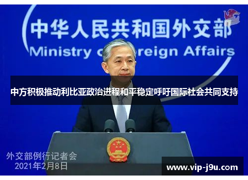 中方积极推动利比亚政治进程和平稳定呼吁国际社会共同支持