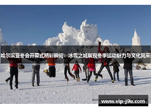 哈尔滨亚冬会开幕式精彩瞬间：冰雪之城展现冬季运动魅力与文化风采
