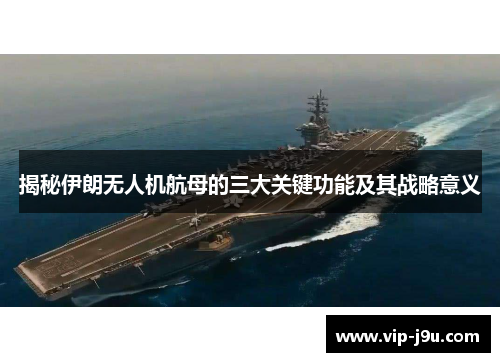 揭秘伊朗无人机航母的三大关键功能及其战略意义