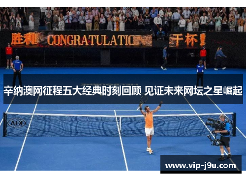 辛纳澳网征程五大经典时刻回顾 见证未来网坛之星崛起
