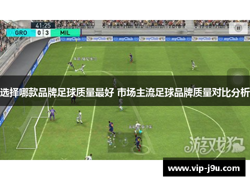 选择哪款品牌足球质量最好 市场主流足球品牌质量对比分析