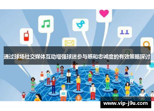 通过球场社交媒体互动增强球迷参与感和忠诚度的有效策略探讨
